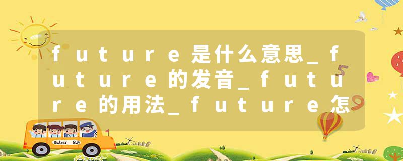 future是什么意思_future的发音_future的用法_future怎么记_future翻译