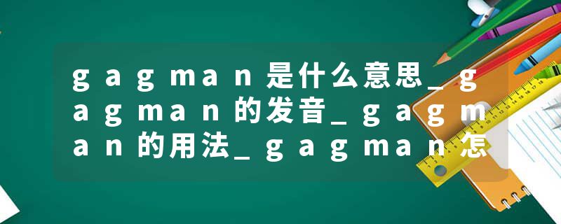 gagman是什么意思_gagman的发音_gagman的用法_gagman怎么记_gagman翻译