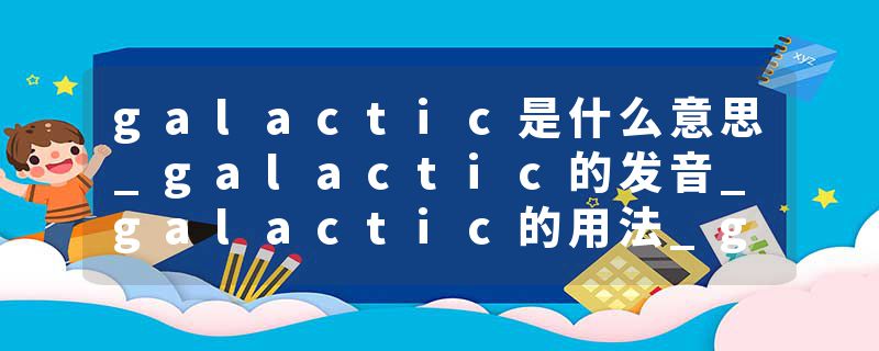 galactic是什么意思_galactic的发音_galactic的用法_galactic怎么记_galactic翻译