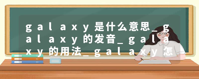 galaxy是什么意思_galaxy的发音_galaxy的用法_galaxy怎么记_galaxy翻译