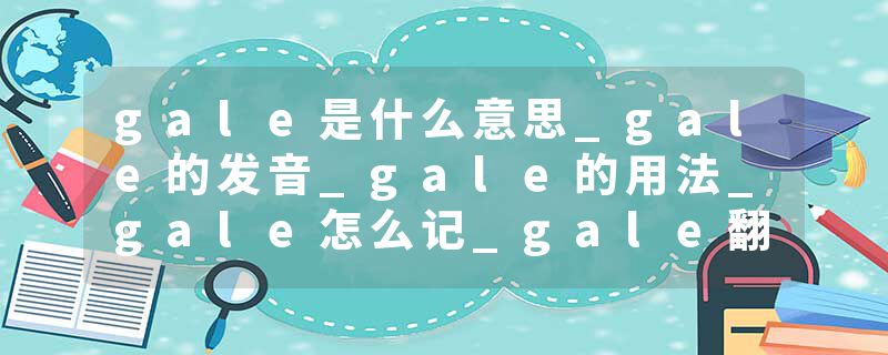 gale是什么意思_gale的发音_gale的用法_gale怎么记_gale翻译