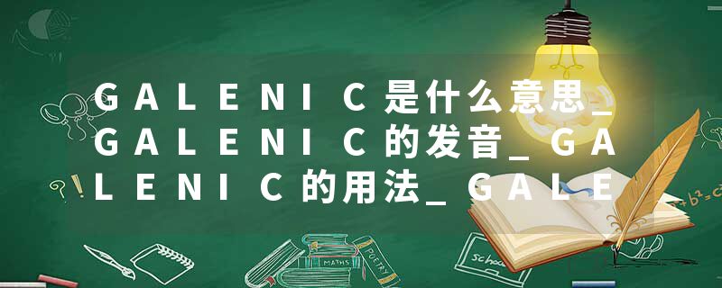 GALENIC是什么意思_GALENIC的发音_GALENIC的用法_GALENIC怎么记_GALENIC翻译