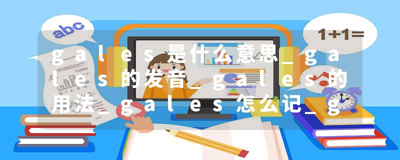 gales是什么意思_gales的发音_gales的用法_gales怎么记_gales翻译