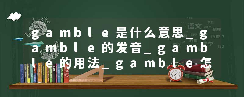 gamble是什么意思_gamble的发音_gamble的用法_gamble怎么记_gamble翻译