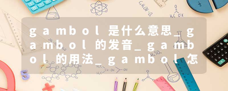 gambol是什么意思_gambol的发音_gambol的用法_gambol怎么记_gambol翻译