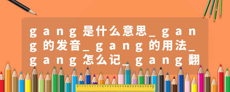 gang是什么意思_gang的发音_gang的用法_gang怎么记_gang翻译