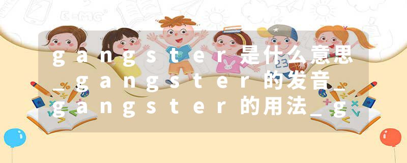gangster是什么意思_gangster的发音_gangster的用法_gangster怎么记_gangster翻译