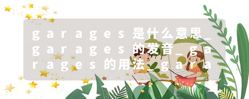 garages是什么意思_garages的发音_garages的用法_garages怎么记_garages翻译
