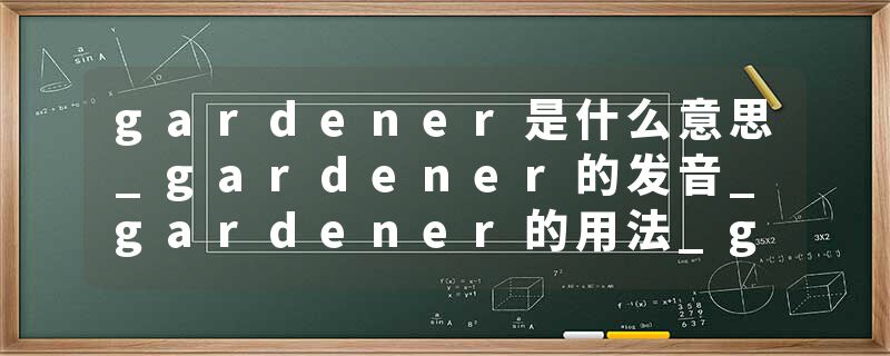 gardener是什么意思_gardener的发音_gardener的用法_gardener怎么记_gardener翻译
