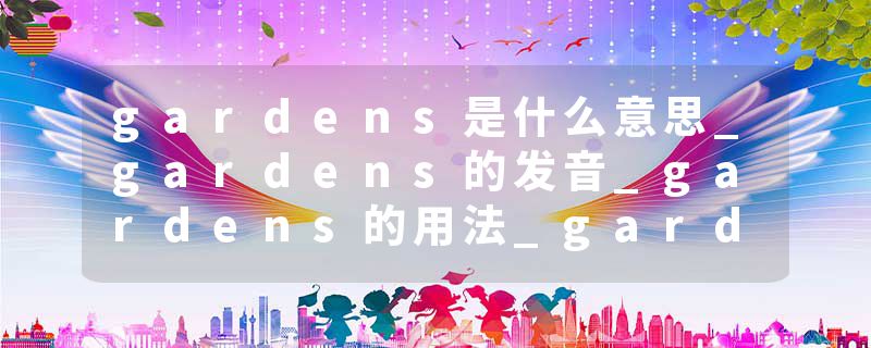 gardens是什么意思_gardens的发音_gardens的用法_gardens怎么记_gardens翻译