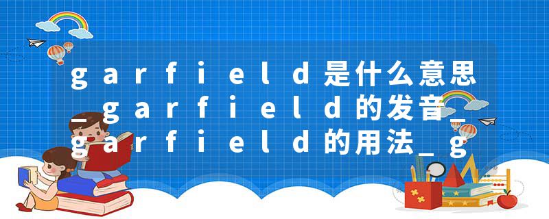 garfield是什么意思_garfield的发音_garfield的用法_garfield怎么记_garfield翻译