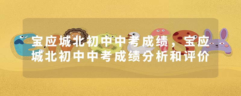 宝应城北初中中考成绩，宝应城北初中中考成绩分析和评价
