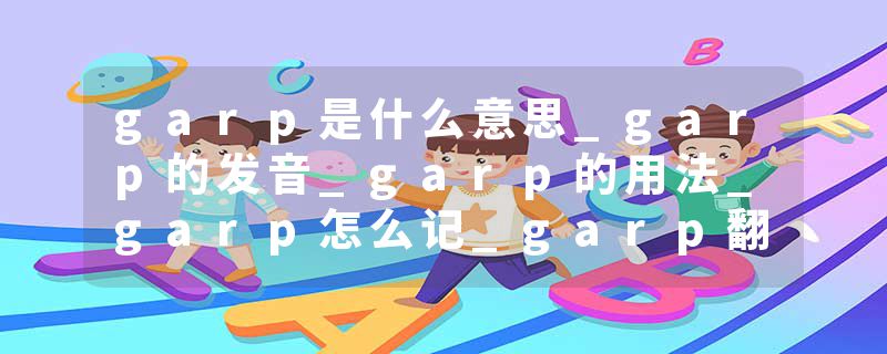 garp是什么意思_garp的发音_garp的用法_garp怎么记_garp翻译
