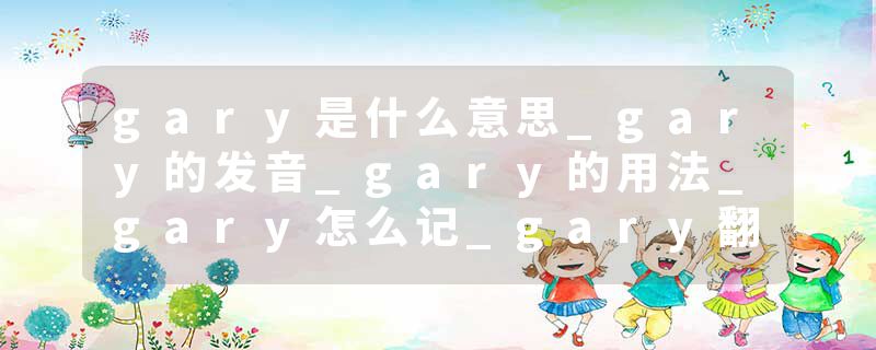 gary是什么意思_gary的发音_gary的用法_gary怎么记_gary翻译