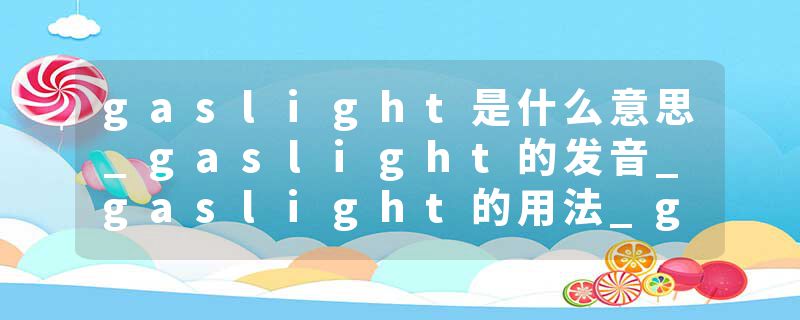gaslight是什么意思_gaslight的发音_gaslight的用法_gaslight怎么记_gaslight翻译