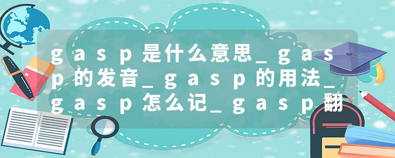gasp是什么意思_gasp的发音_gasp的用法_gasp怎么记_gasp翻译