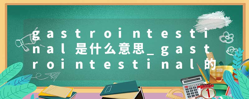 gastrointestinal是什么意思_gastrointestinal的发音_gastrointestinal的用法_gastrointestinal怎么记_gastrointestinal翻译