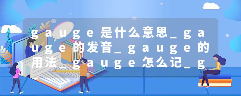 gauge是什么意思_gauge的发音_gauge的用法_gauge怎么记_gauge翻译