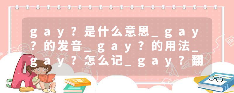 gay?是什么意思_gay?的发音_gay?的用法_gay?怎么记_gay?翻译