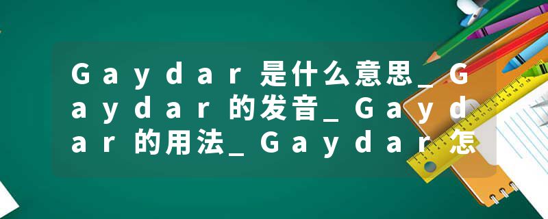 Gaydar是什么意思_Gaydar的发音_Gaydar的用法_Gaydar怎么记_Gaydar翻译