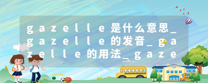 gazelle是什么意思_gazelle的发音_gazelle的用法_gazelle怎么记_gazelle翻译