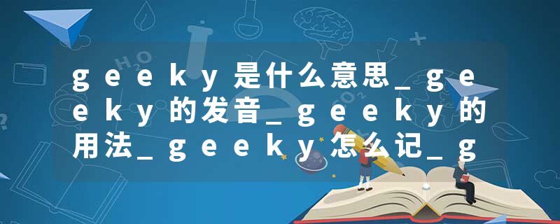 geeky是什么意思_geeky的发音_geeky的用法_geeky怎么记_geeky翻译