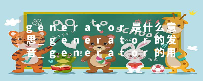 generator是什么意思_generator的发音_generator的用法_generator怎么记_generator翻译