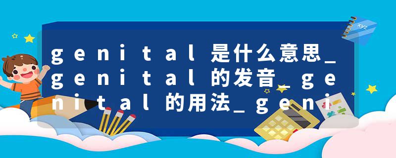 genital是什么意思_genital的发音_genital的用法_genital怎么记_genital翻译