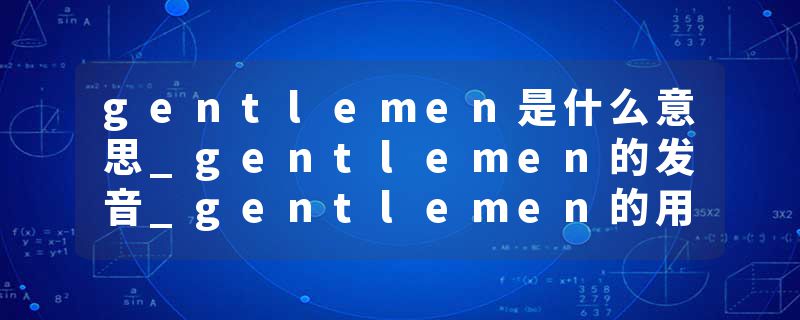 gentlemen是什么意思_gentlemen的发音_gentlemen的用法_gentlemen怎么记_gentlemen翻译