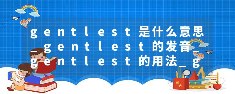gentlest是什么意思_gentlest的发音_gentlest的用法_gentlest怎么记_gentlest翻译