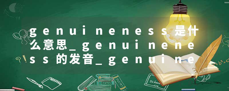 genuineness是什么意思_genuineness的发音_genuineness的用法_genuineness怎么记_genuineness翻译