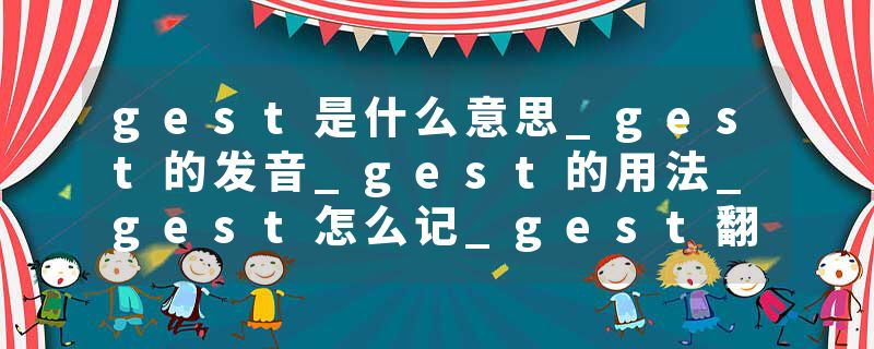 gest是什么意思_gest的发音_gest的用法_gest怎么记_gest翻译