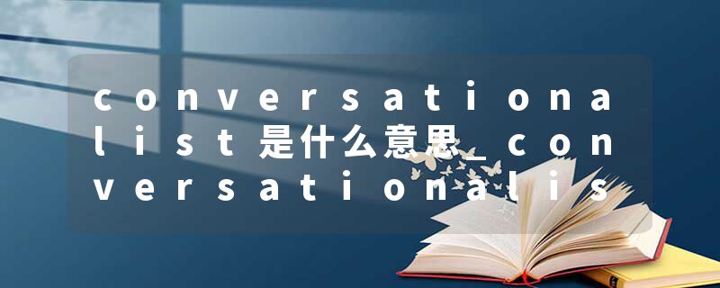 conversationalist是什么意思_conversationalist的