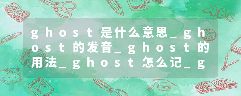 ghost是什么意思_ghost的发音_ghost的用法_ghost怎么记_ghost翻译