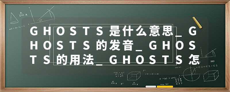 GHOSTS是什么意思_GHOSTS的发音_GHOSTS的用法_GHOSTS怎么记_GHOSTS翻译