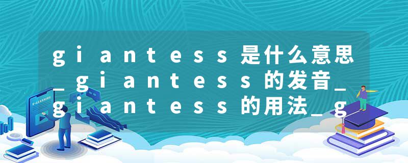 giantess是什么意思_giantess的发音_giantess的用法_giantess怎么记_giantess翻译