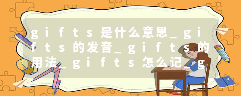 gifts是什么意思_gifts的发音_gifts的用法_gifts怎么记_gifts翻译