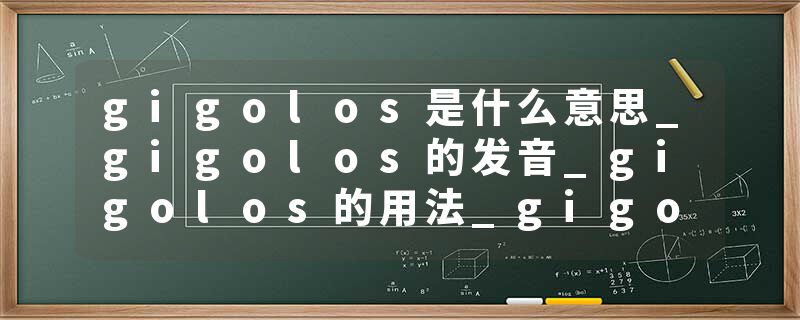 gigolos是什么意思_gigolos的发音_gigolos的用法_gigolos怎么记_gigolos翻译