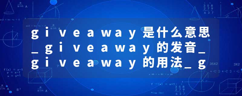 giveaway是什么意思_giveaway的发音_giveaway的用法_giveaway怎么记_giveaway翻译