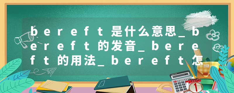 bereft是什么意思_bereft的发音_bereft的用法_bereft怎么记_bereft翻译