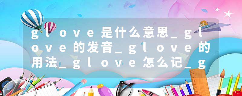 glove是什么意思_glove的发音_glove的用法_glove怎么记_glove翻译