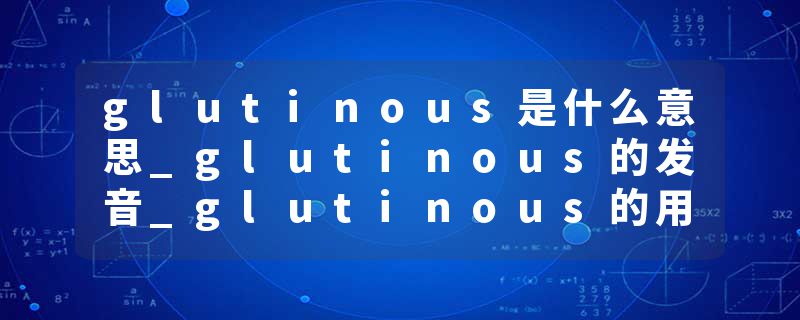 glutinous是什么意思_glutinous的发音_glutinous的用法_glutinous怎么记_glutinous翻译