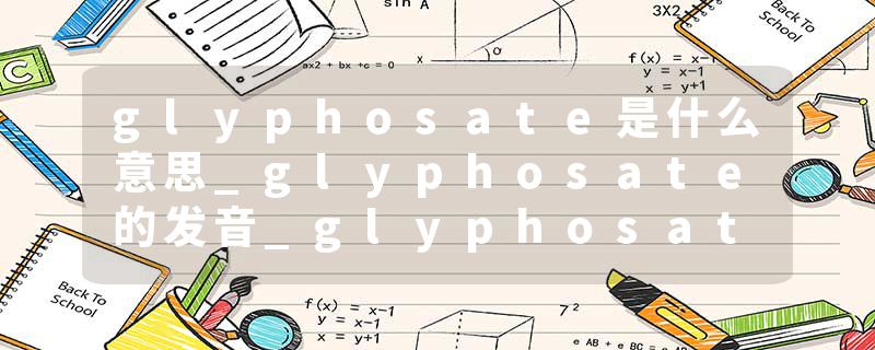 glyphosate是什么意思_glyphosate的发音_glyphosate的用法_glyphosate怎么记_glyphosate翻译
