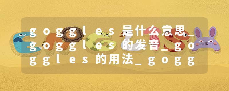 goggles是什么意思_goggles的发音_goggles的用法_goggles怎么记_goggles翻译