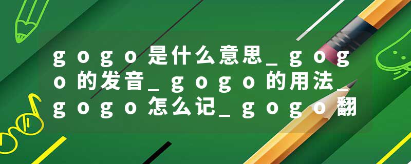 gogo是什么意思_gogo的发音_gogo的用法_gogo怎么记_gogo翻译