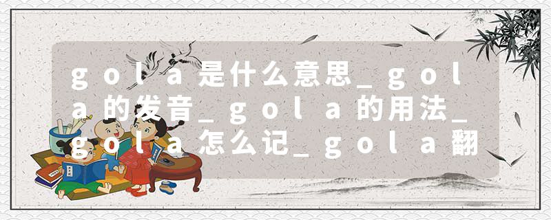 gola是什么意思_gola的发音_gola的用法_gola怎么记_gola翻译