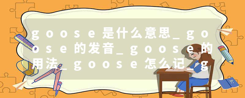 goose是什么意思_goose的发音_goose的用法_goose怎么记_goose翻译