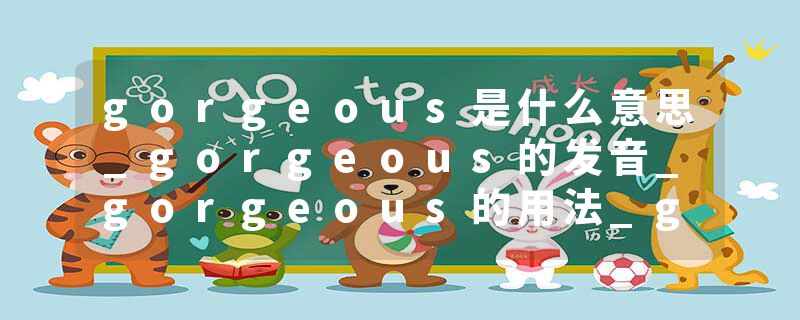 gorgeous是什么意思_gorgeous的发音_gorgeous的用法_gorgeous怎么记_gorgeous翻译