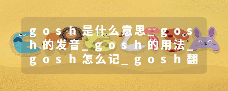 gosh是什么意思_gosh的发音_gosh的用法_gosh怎么记_gosh翻译