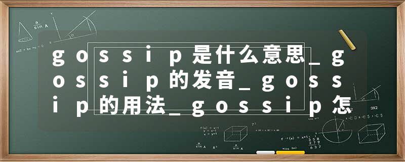 gossip是什么意思_gossip的发音_gossip的用法_gossip怎么记_gossip翻译